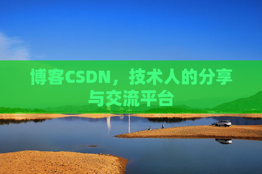 博客CSDN,技术人的分享与交流平台 博客CSDN,技术人的分享与交流平台