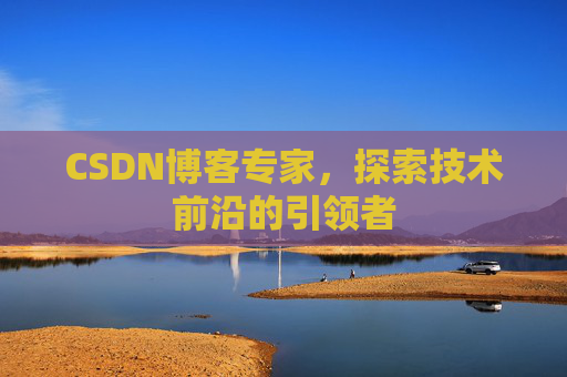 CSDN博客专家，探索技术前沿的引领者
